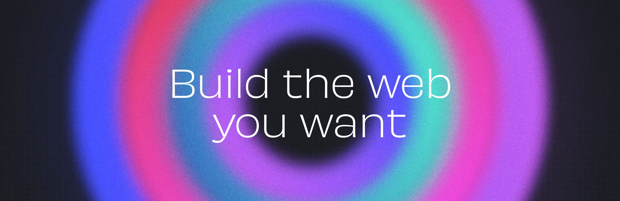 Build the web you want Build the web you want
